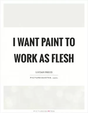 I want paint to work as flesh Picture Quote #1