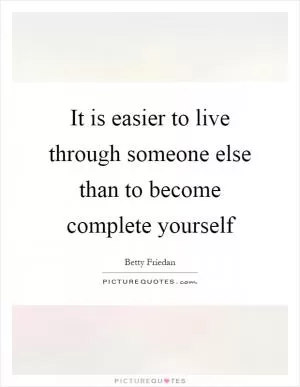 It is easier to live through someone else than to become complete yourself Picture Quote #1