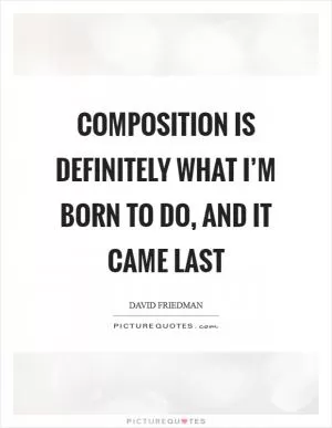 Composition is definitely what I’m born to do, and it came last Picture Quote #1