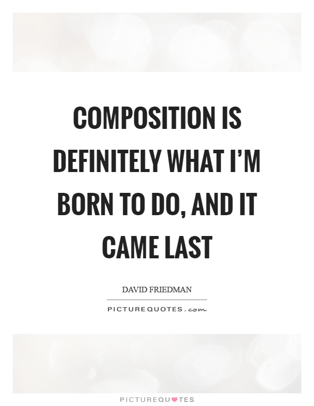 Composition is definitely what I'm born to do, and it came last Picture Quote #1