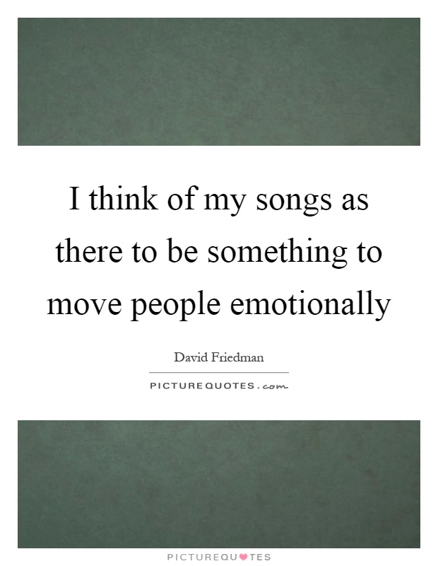 I think of my songs as there to be something to move people emotionally Picture Quote #1