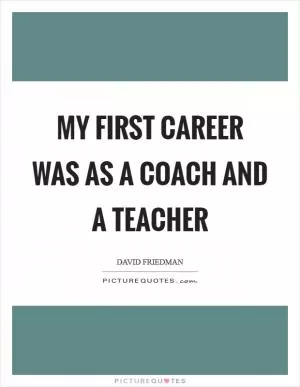 My first career was as a coach and a teacher Picture Quote #1