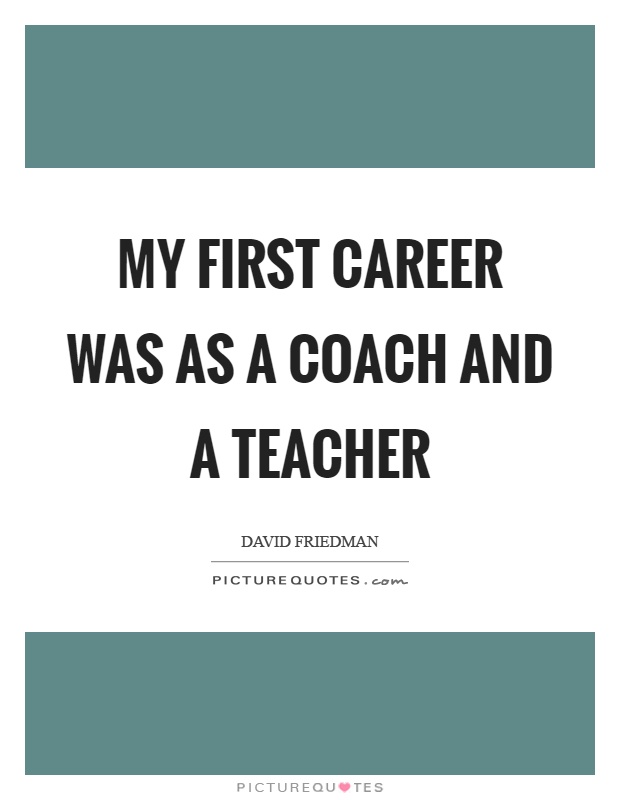My first career was as a coach and a teacher Picture Quote #1
