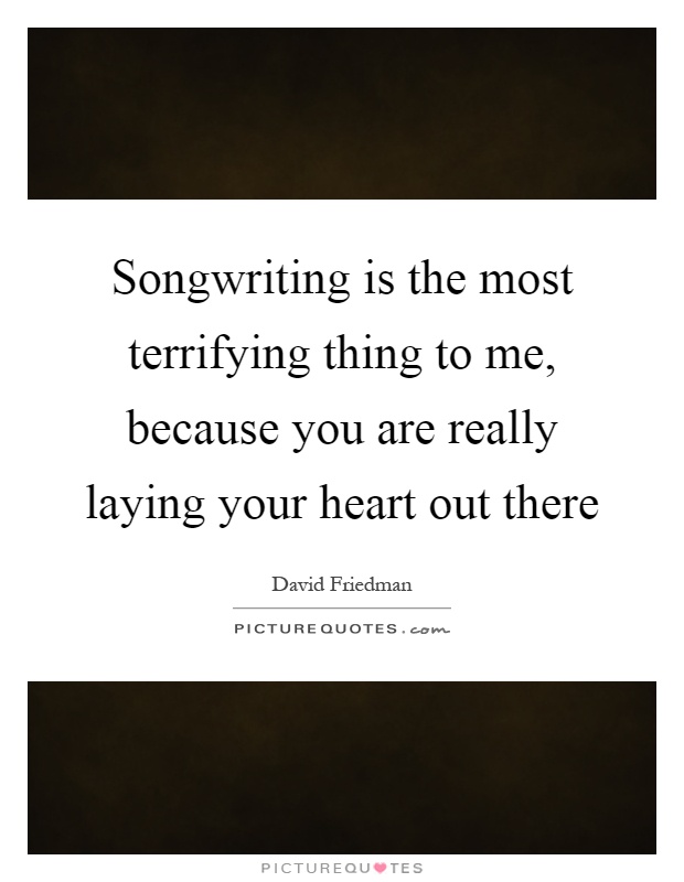 Songwriting is the most terrifying thing to me, because you are really laying your heart out there Picture Quote #1