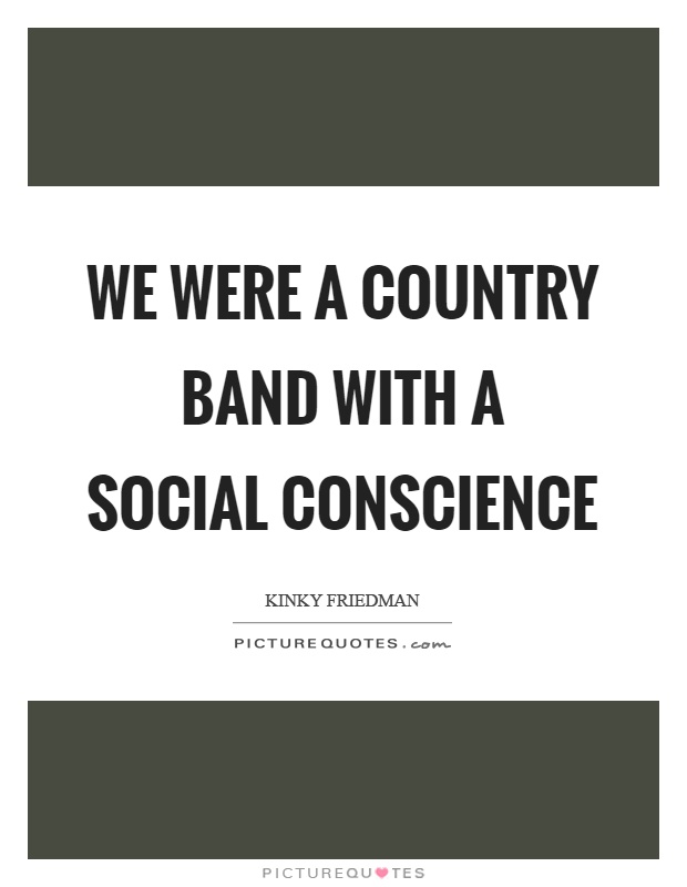We were a country band with a social conscience Picture Quote #1