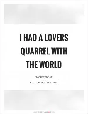 I had a lovers quarrel with the world Picture Quote #1