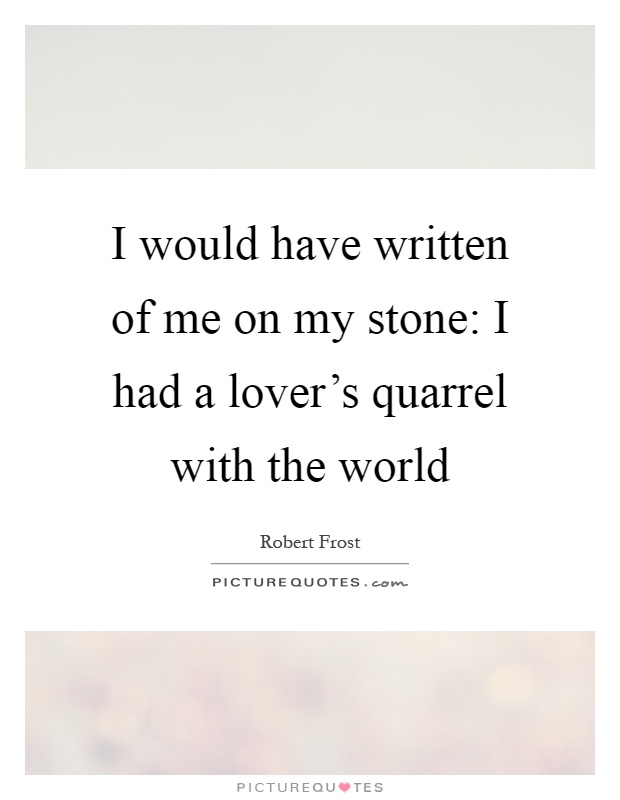 I would have written of me on my stone: I had a lover's quarrel with the world Picture Quote #1