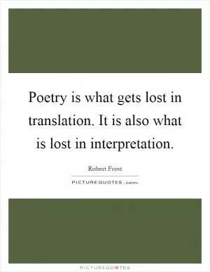 Poetry is what gets lost in translation. It is also what is lost in interpretation Picture Quote #1