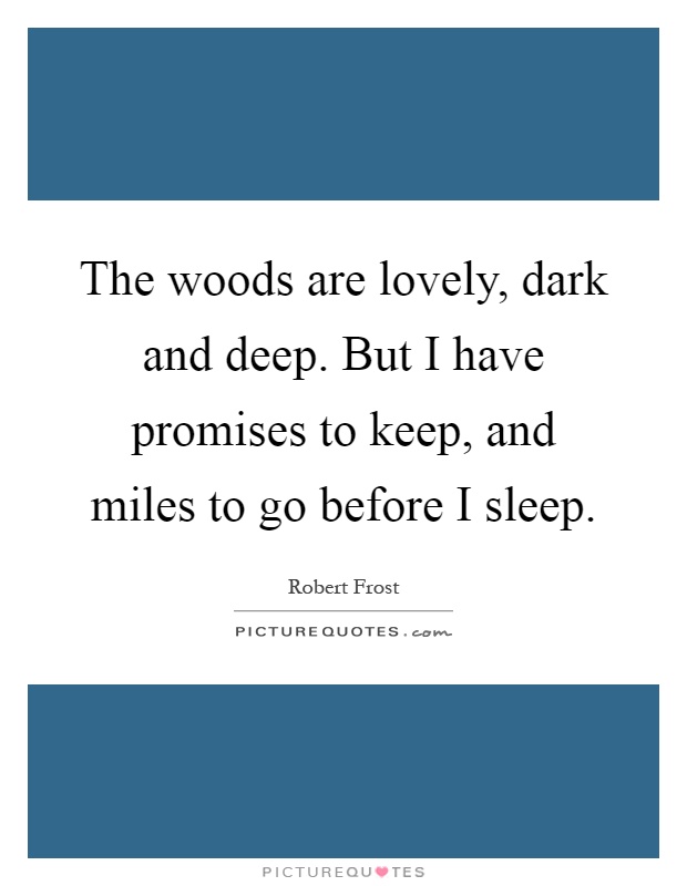 The woods are lovely, dark and deep. But I have promises to keep, and miles to go before I sleep Picture Quote #1