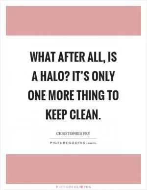 What after all, is a halo? It’s only one more thing to keep clean Picture Quote #1
