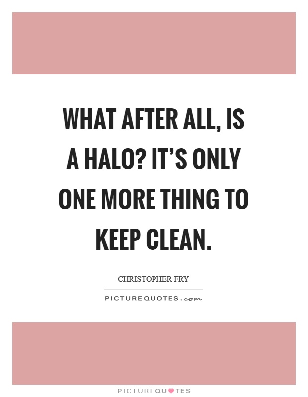 What after all, is a halo? It's only one more thing to keep clean Picture Quote #1