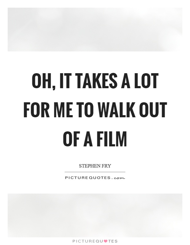 Oh, it takes a lot for me to walk out of a film Picture Quote #1