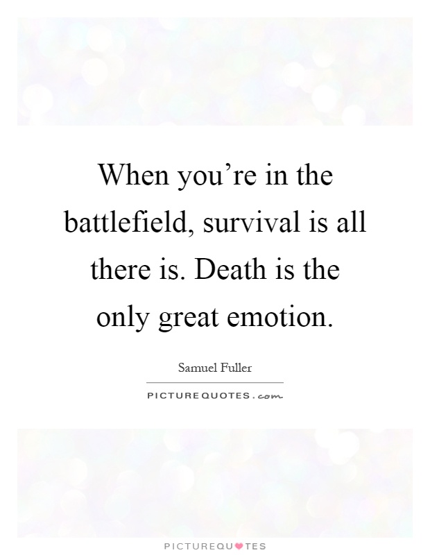 When you're in the battlefield, survival is all there is. Death is the only great emotion Picture Quote #1