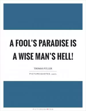 A fool’s paradise is a wise man’s hell! Picture Quote #1