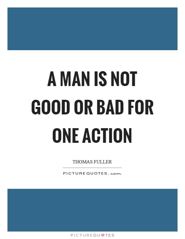A man is not good or bad for one action Picture Quote #1