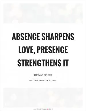 Absence sharpens love, presence strengthens it Picture Quote #1