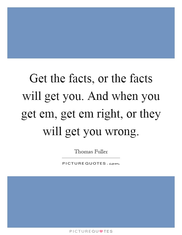 Get the facts, or the facts will get you. And when you get em, get em right, or they will get you wrong Picture Quote #1