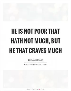 He is not poor that hath not much, but he that craves much Picture Quote #1
