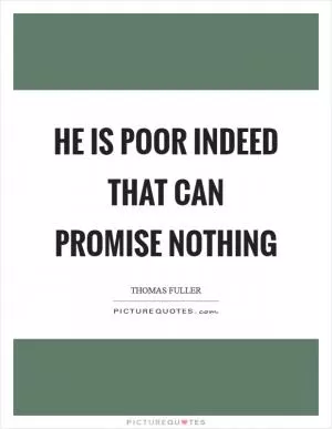 He is poor indeed that can promise nothing Picture Quote #1