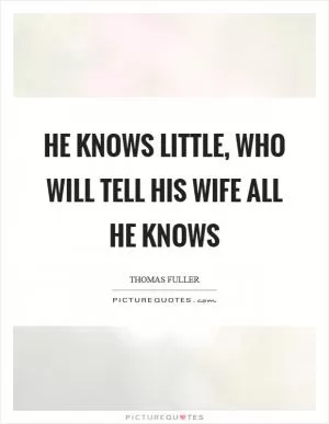 He knows little, who will tell his wife all he knows Picture Quote #1