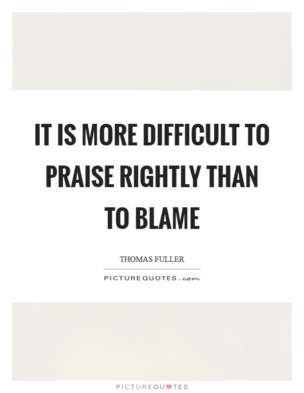 It is more difficult to praise rightly than to blame Picture Quote #1