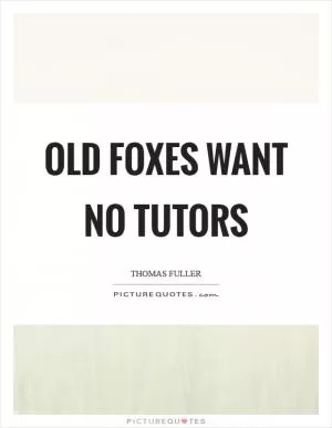 Old foxes want no tutors Picture Quote #1