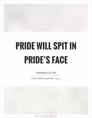 Pride will spit in pride’s face Picture Quote #1