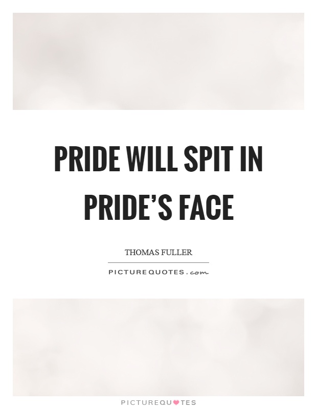 Pride will spit in pride's face Picture Quote #1
