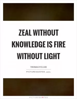 Zeal without knowledge is fire without light Picture Quote #1