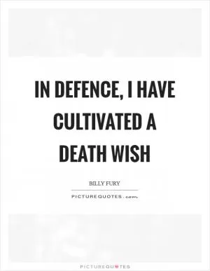 In defence, I have cultivated a death wish Picture Quote #1