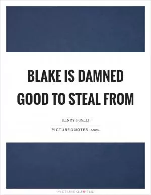 Blake is damned good to steal from Picture Quote #1