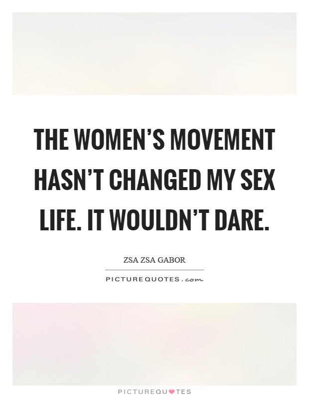 The women's movement hasn't changed my sex life. It wouldn't dare Picture Quote #1