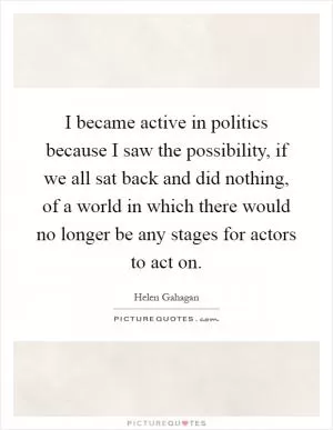 I became active in politics because I saw the possibility, if we all sat back and did nothing, of a world in which there would no longer be any stages for actors to act on Picture Quote #1