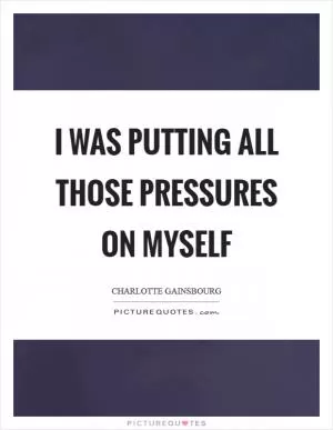 I was putting all those pressures on myself Picture Quote #1
