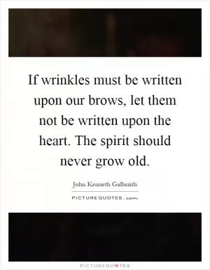 If wrinkles must be written upon our brows, let them not be written upon the heart. The spirit should never grow old Picture Quote #1