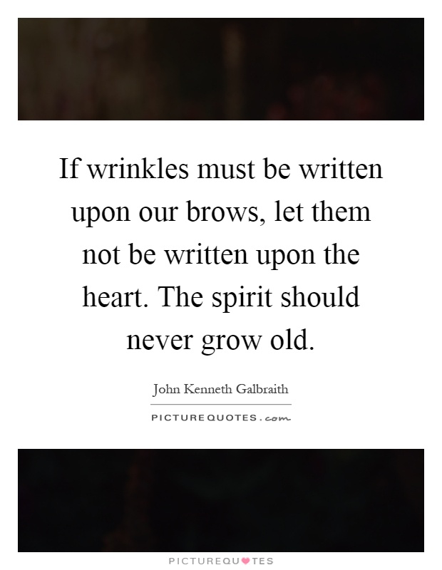 If wrinkles must be written upon our brows, let them not be written upon the heart. The spirit should never grow old Picture Quote #1