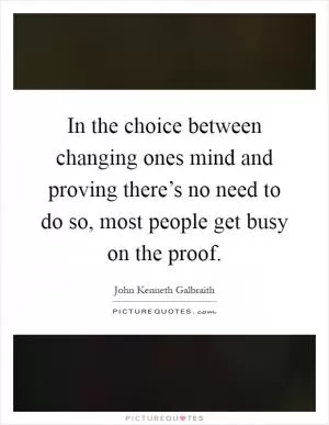 In the choice between changing ones mind and proving there’s no need to do so, most people get busy on the proof Picture Quote #1
