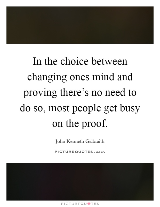In the choice between changing ones mind and proving there's no need to do so, most people get busy on the proof Picture Quote #1