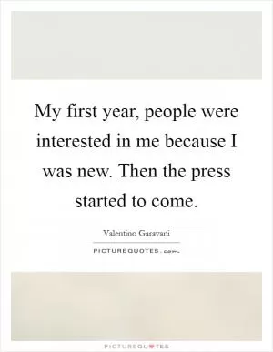 My first year, people were interested in me because I was new. Then the press started to come Picture Quote #1