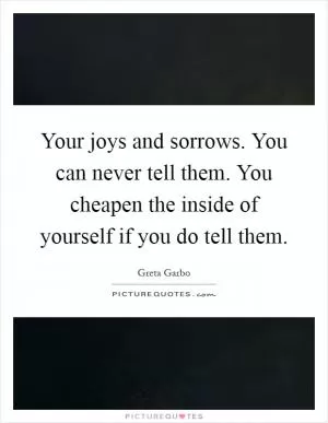 Your joys and sorrows. You can never tell them. You cheapen the inside of yourself if you do tell them Picture Quote #1