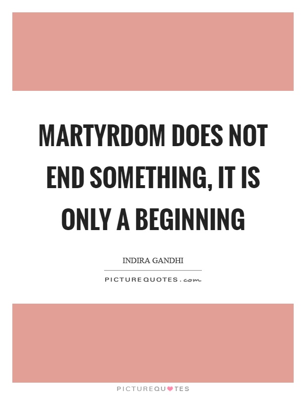 Martyrdom does not end something, it is only a beginning Picture Quote #1