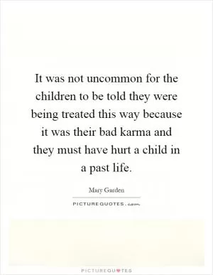 It was not uncommon for the children to be told they were being treated this way because it was their bad karma and they must have hurt a child in a past life Picture Quote #1
