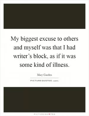 My biggest excuse to others and myself was that I had writer’s block, as if it was some kind of illness Picture Quote #1