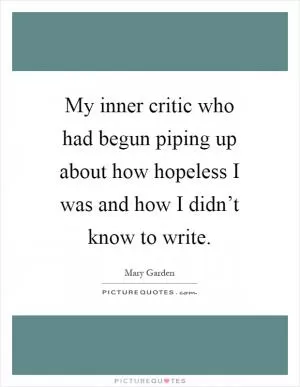 My inner critic who had begun piping up about how hopeless I was and how I didn’t know to write Picture Quote #1