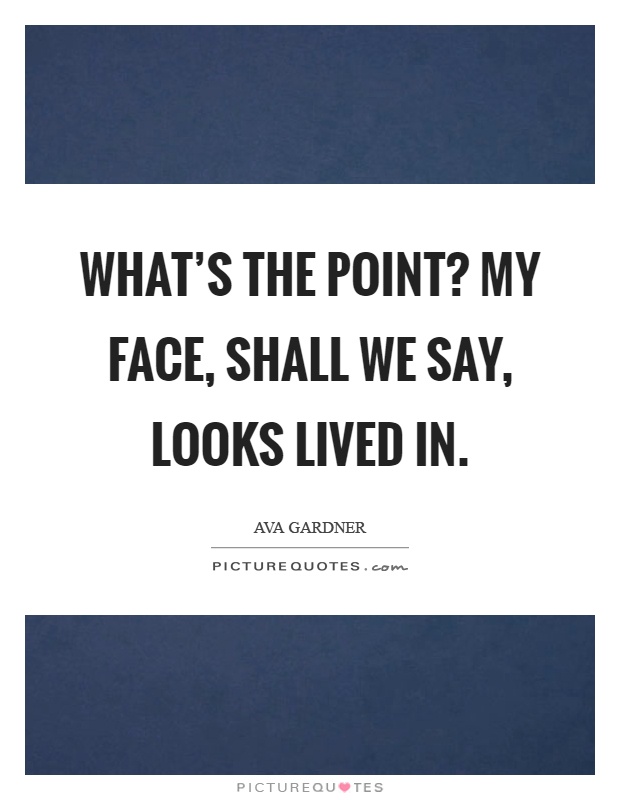 What's the point? My face, shall we say, looks lived in Picture Quote #1
