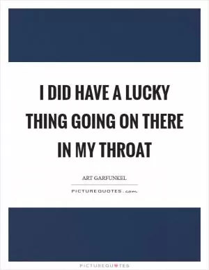 I did have a lucky thing going on there in my throat Picture Quote #1