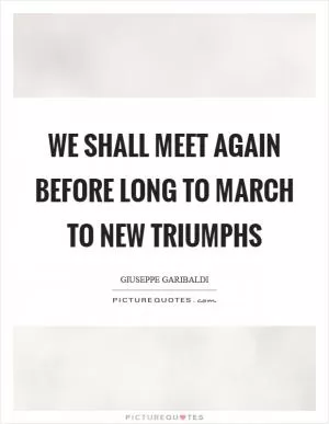 We shall meet again before long to march to new triumphs Picture Quote #1