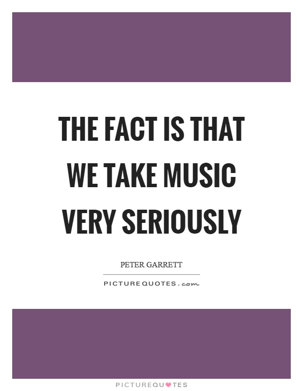 The fact is that we take music very seriously Picture Quote #1