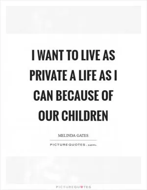 I want to live as private a life as I can because of our children Picture Quote #1