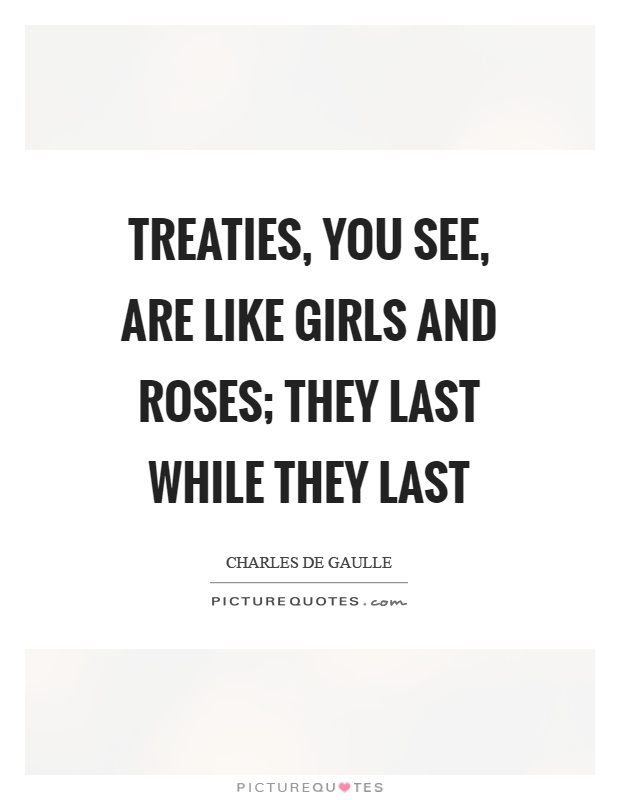 Treaties, you see, are like girls and roses; they last while they last Picture Quote #1